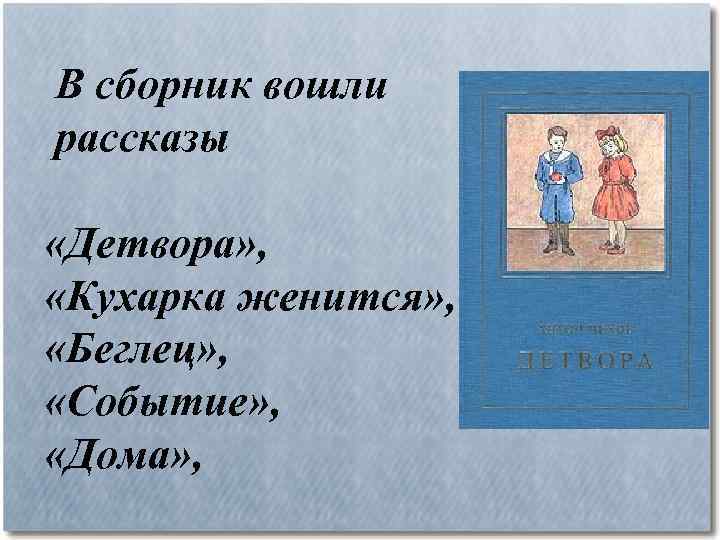  В сборник вошли рассказы «Детвора» , «Кухарка женится» , «Беглец» , «Событие» ,