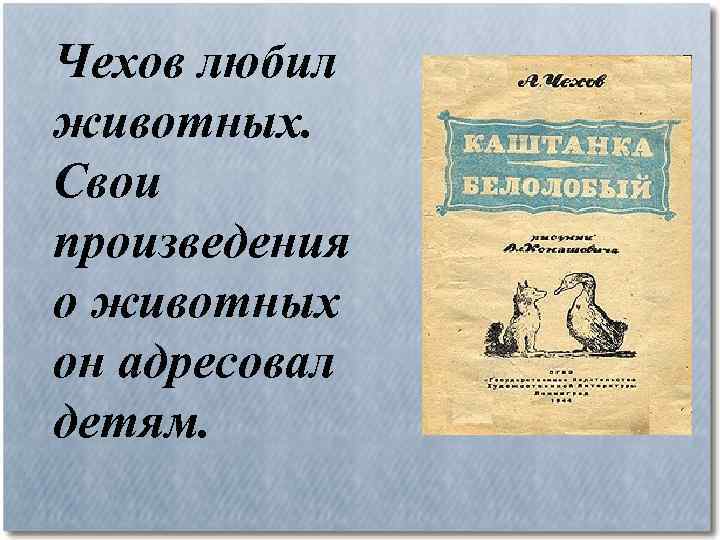 Чехов любил животных. Свои произведения о животных он адресовал детям. 