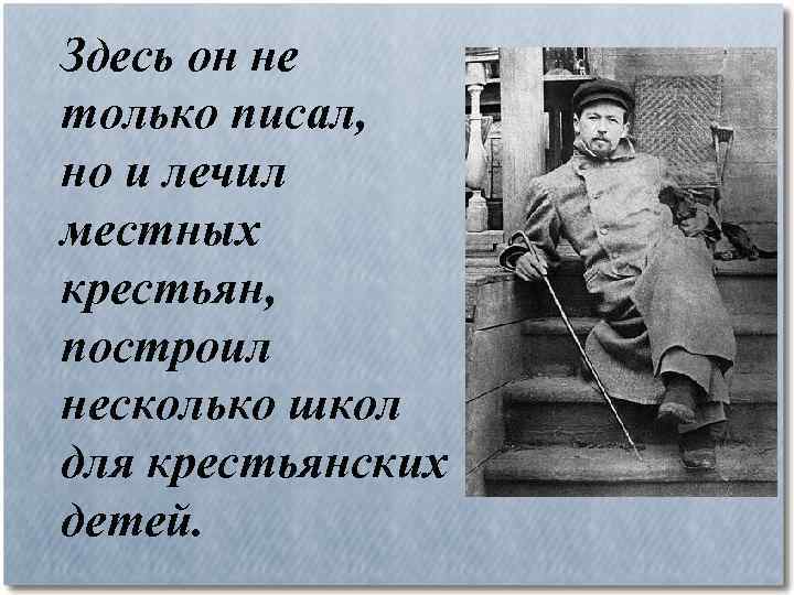 Здесь он не только писал, но и лечил местных крестьян, построил несколько школ для