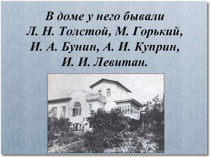 В доме у него бывали Л. Н. Толстой, М. Горький, И. А. Бунин, А.