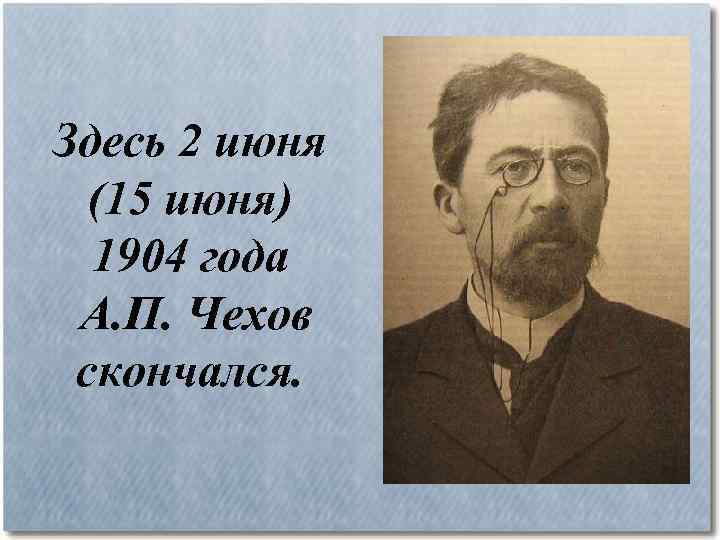 Здесь 2 июня (15 июня) 1904 года А. П. Чехов скончался. 