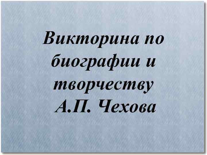 Викторина по биографии и творчеству А. П. Чехова 