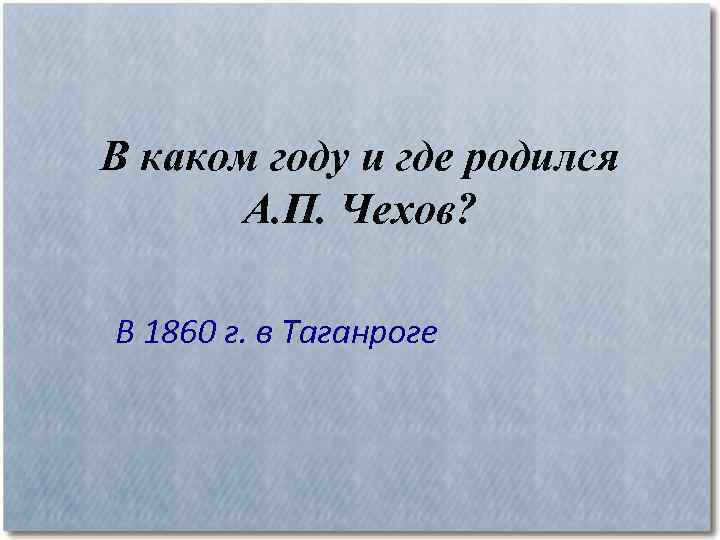 В каком году и где родился А. П. Чехов? В 1860 г. в Таганроге