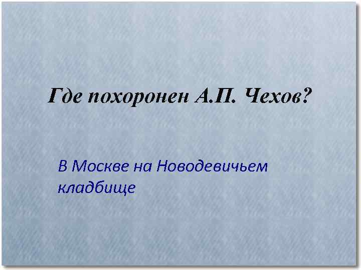Где похоронен А. П. Чехов? В Москве на Новодевичьем кладбище 