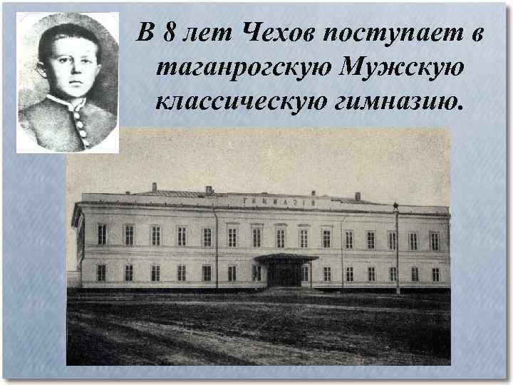 В 8 лет Чехов поступает в таганрогскую Мужскую классическую гимназию. 