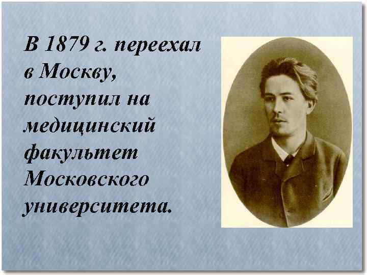 В 1879 г. переехал в Москву, поступил на медицинский факультет Московского университета. 