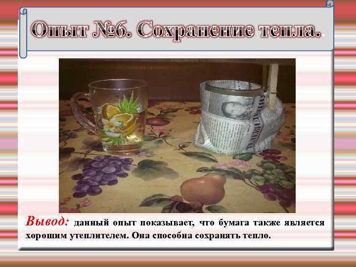 Вывод: данный опыт показывает, что бумага также является хорошим утеплителем. Она способна сохранять тепло.