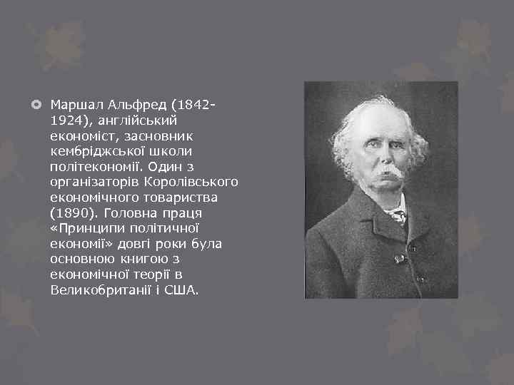  Маршал Альфред (18421924), англійський економіст, засновник кембріджської школи політекономії. Один з організаторів Королівського