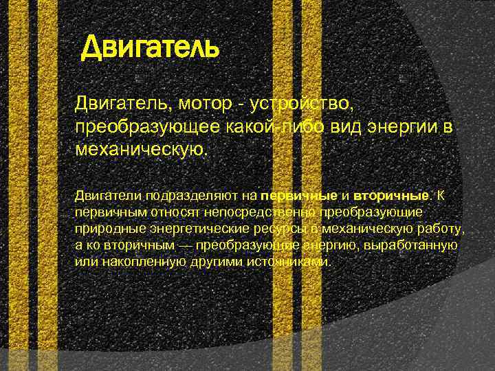 Двигатель, мотор - устройство, преобразующее какой-либо вид энергии в механическую. Двигатели подразделяют на первичные