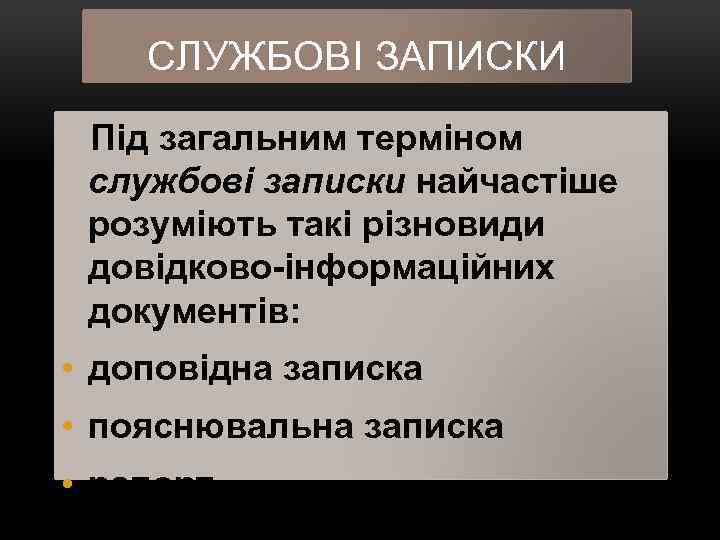 СЛУЖБОВІ ЗАПИСКИ Під загальним терміном службові записки найчастіше розуміють такі різновиди довідково інформаційних документів: