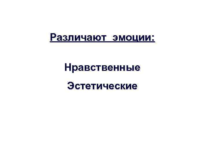 Различают эмоции: Нравственные Эстетические 