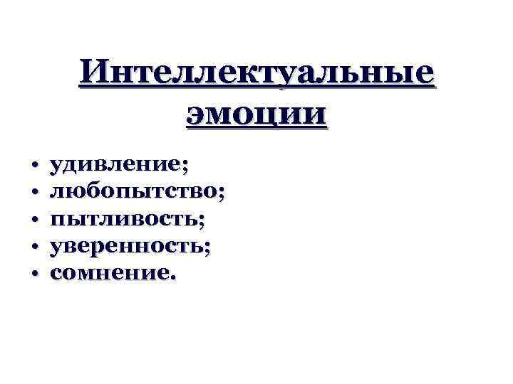 Интеллектуальные эмоции • • • удивление; любопытство; пытливость; уверенность; сомнение. 