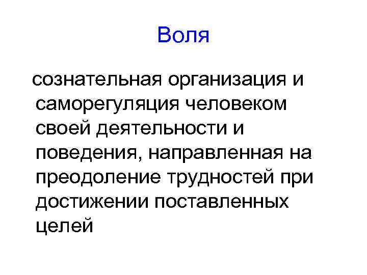 Воля сознательная организация и саморегуляция человеком своей деятельности и поведения, направленная на преодоление трудностей