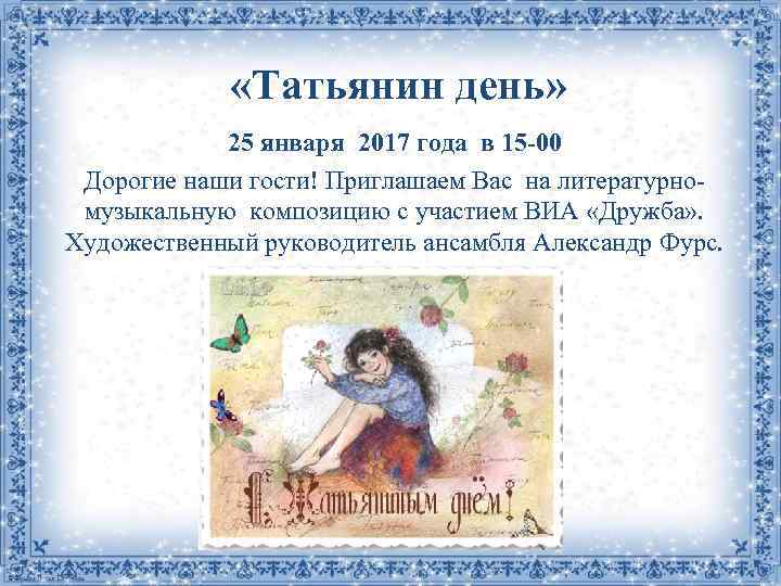  «Татьянин день» 25 января 2017 года в 15 -00 Дорогие наши гости! Приглашаем