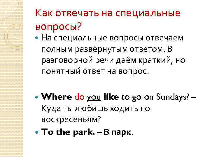 Как отвечать на специальные вопросы? На специальные вопросы отвечаем полным развёрнутым ответом. В разговорной