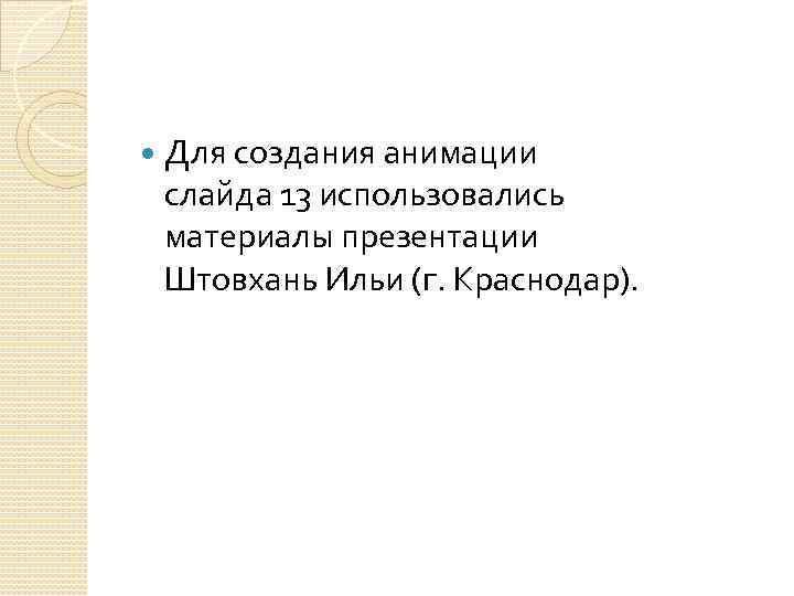  Для создания анимации слайда 13 использовались материалы презентации Штовхань Ильи (г. Краснодар). 