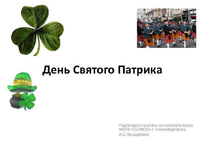 День Святого Патрика Подготовила учитель английского языка МБОУ «СШ № 10» г. Нижневартовска И.