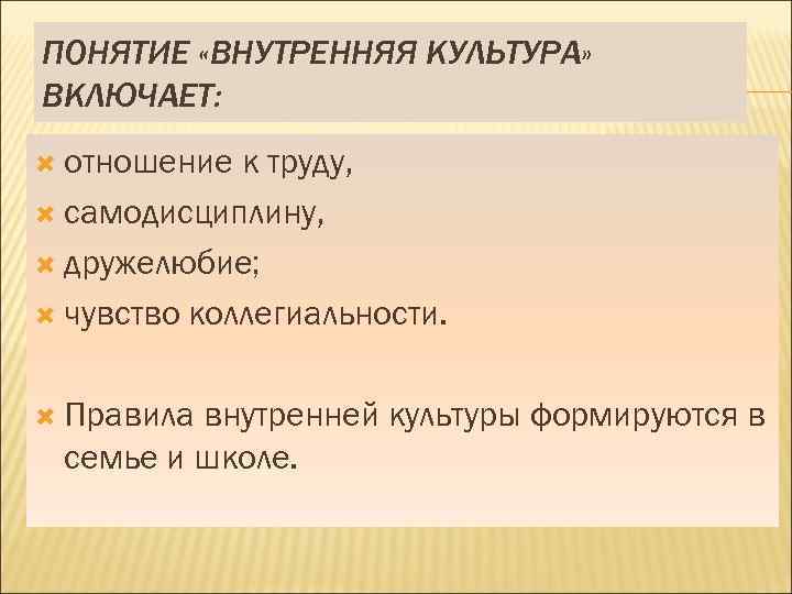 ПОНЯТИЕ «ВНУТРЕННЯЯ КУЛЬТУРА» ВКЛЮЧАЕТ: отношение к труду, самодисциплину, дружелюбие; чувство коллегиальности. Правила внутренней культуры