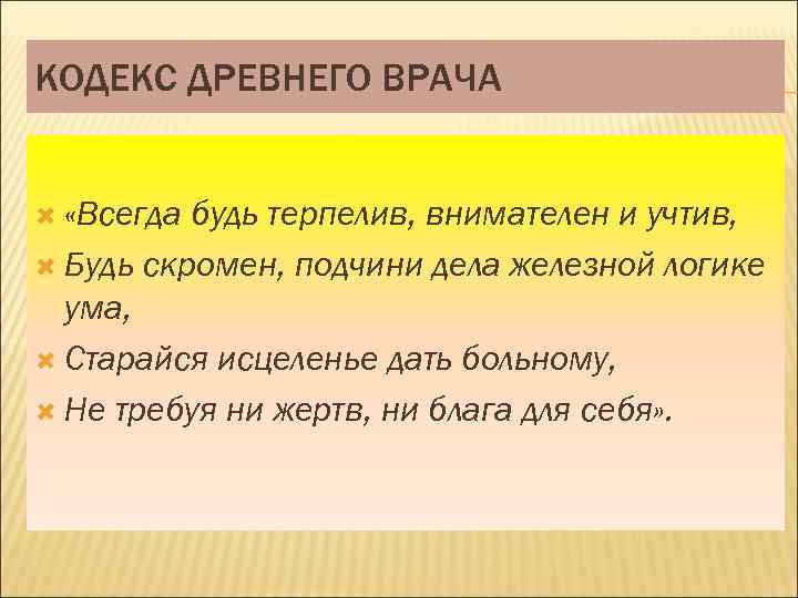 КОДЕКС ДРЕВНЕГО ВРАЧА «Всегда будь терпелив, внимателен и учтив, Будь скромен, подчини дела железной