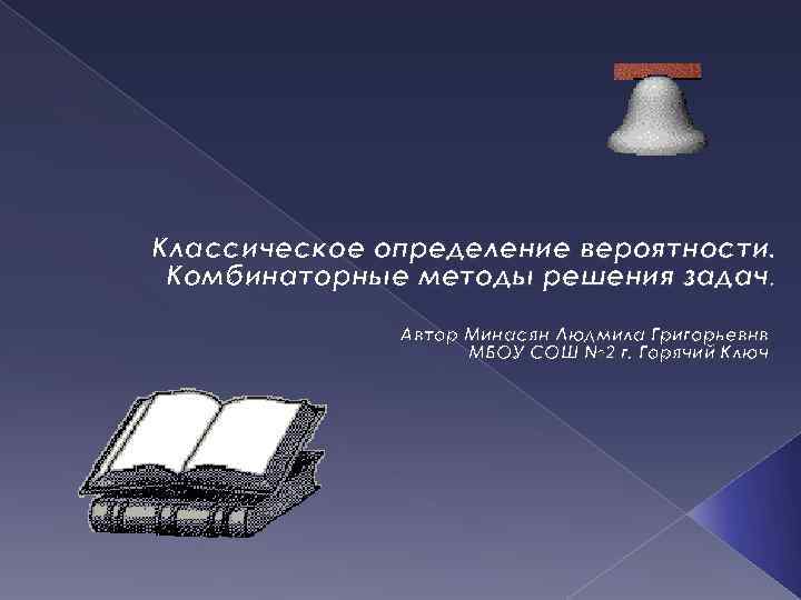 Классическое определение вероятности. Комбинаторные методы решения задач. Автор Минасян Людмила Григорьевнв МБОУ СОШ №