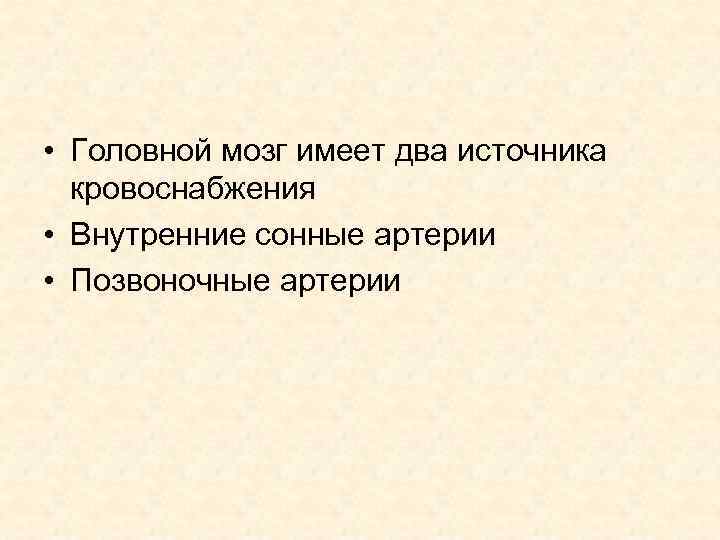  • Головной мозг имеет два источника кровоснабжения • Внутренние сонные артерии • Позвоночные