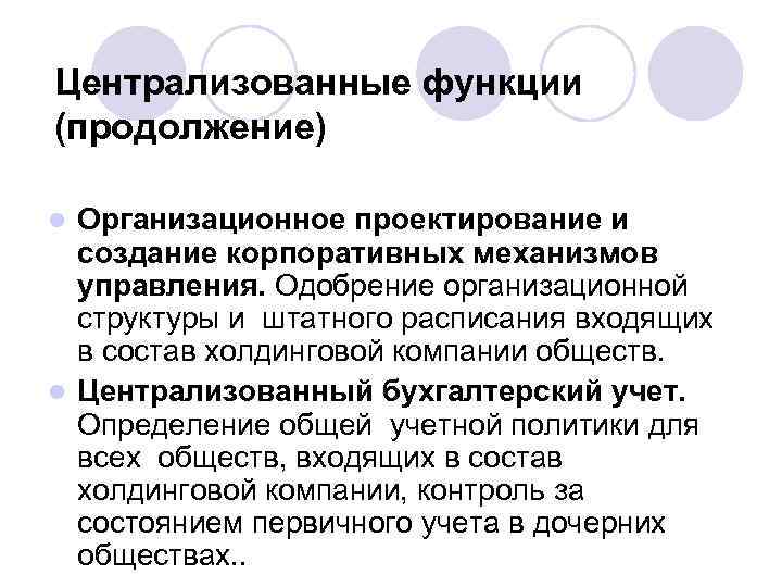 Централизованные функции (продолжение) Организационное проектирование и создание корпоративных механизмов управления. Одобрение организационной структуры и