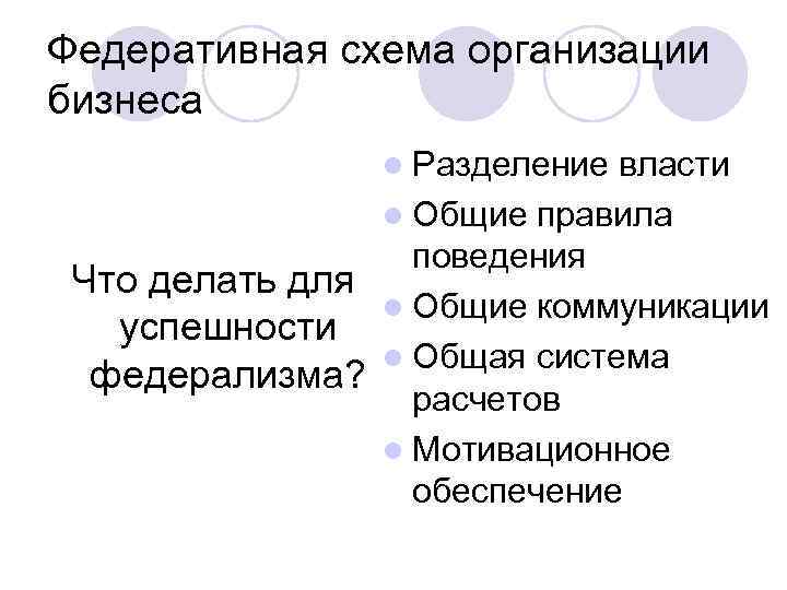 Федеративная схема организации бизнеса l Разделение власти l Общие правила поведения Что делать для