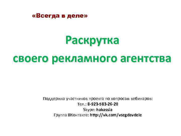  «Всегда в деле» Раскрутка своего рекламного агентства Поддержка участников проекта по вопросам вебинаров: