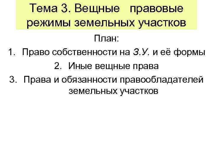 Тема 3. Вещные правовые режимы земельных участков План: 1. Право собственности на З. У.