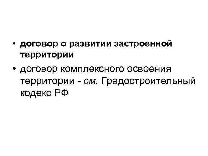  • договор о развитии застроенной территории • договор комплексного освоения территории - см.