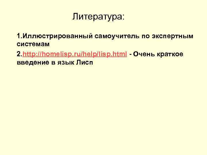 Литература: 1. Иллюстрированный самоучитель по экспертным системам 2. http: //homelisp. ru/help/lisp. html - Очень