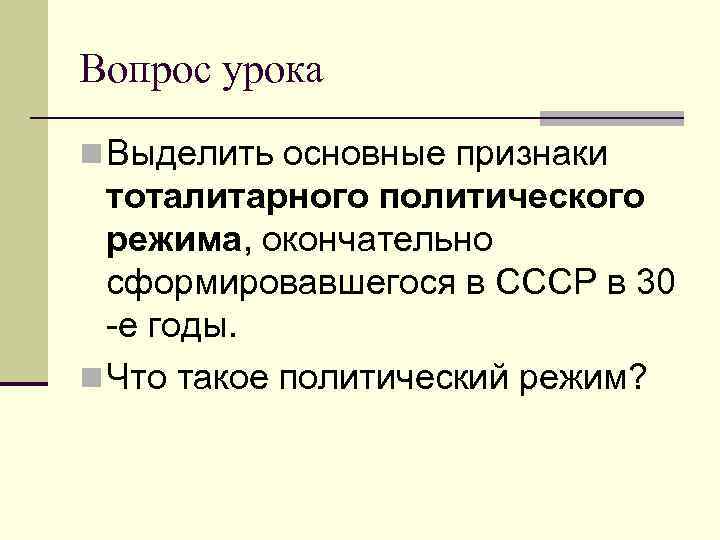 Вопрос урока n Выделить основные признаки тоталитарного политического режима, окончательно сформировавшегося в СССР в