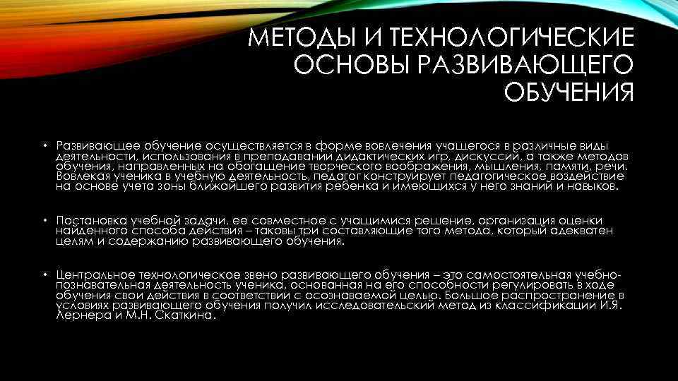 МЕТОДЫ И ТЕХНОЛОГИЧЕСКИЕ ОСНОВЫ РАЗВИВАЮЩЕГО ОБУЧЕНИЯ • Развивающее обучение осуществляется в форме вовлечения учащегося