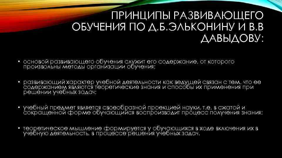 ПРИНЦИПЫ РАЗВИВАЮЩЕГО ОБУЧЕНИЯ ПО Д. Б. ЭЛЬКОНИНУ И В. В ДАВЫДОВУ: • основой развивающего