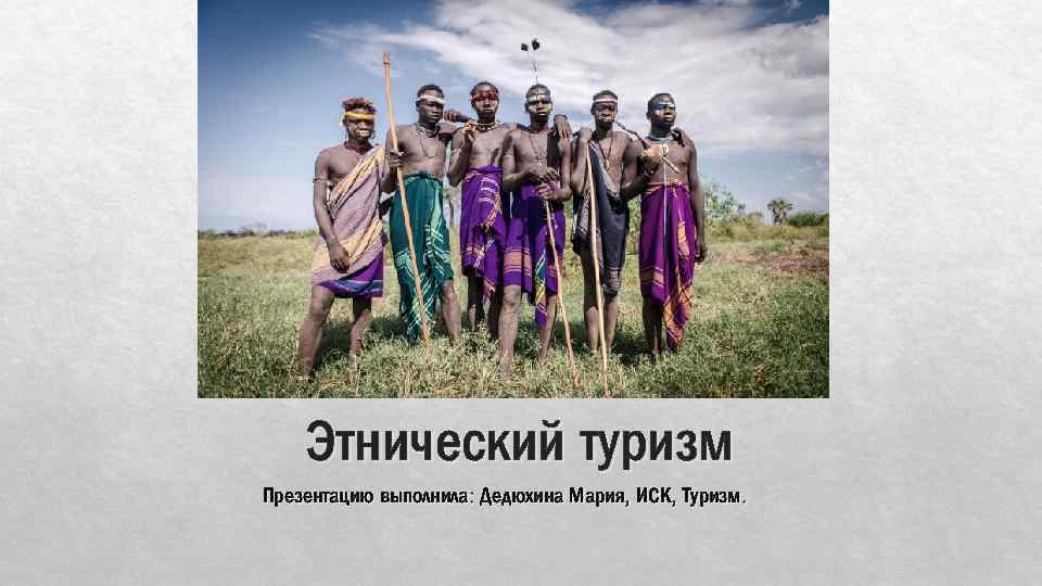 Этнический туризм Презентацию выполнила: Дедюхина Мария, ИСК, Туризм. 