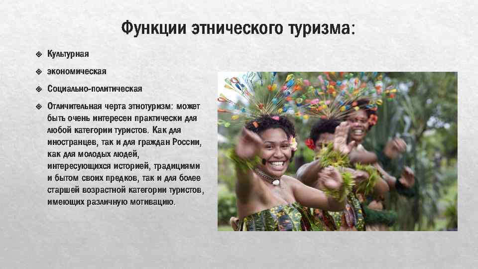 Функции этнического туризма: Культурная экономическая Социально-политическая Отличительная черта этнотуризм: может быть очень интересен практически