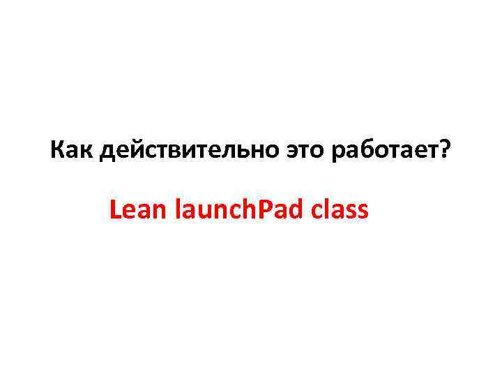 Как действительно это работает? Lean launch. Pad class 
