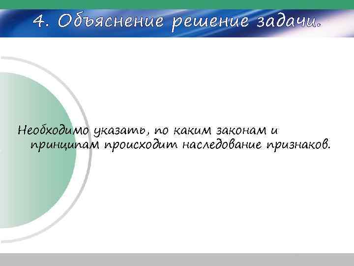 4. Объяснение решение задачи. Необходимо указать, по каким законам и принципам происходит наследование признаков.