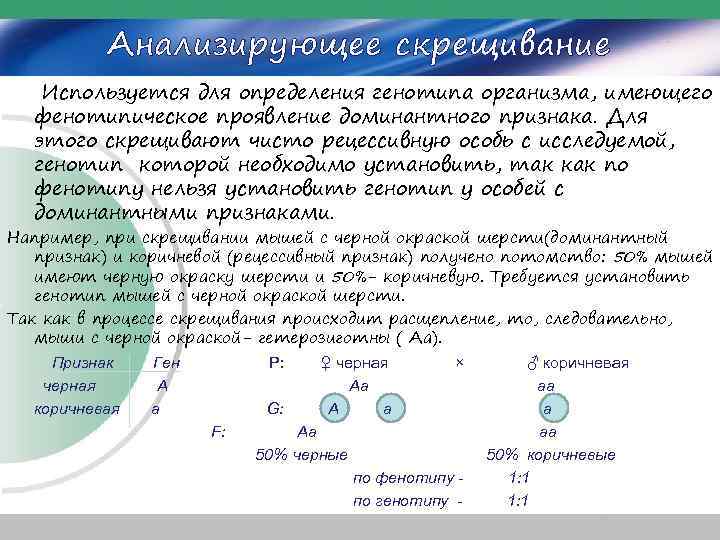 Анализирующее скрещивание Используется для определения генотипа организма, имеющего фенотипическое проявление доминантного признака. Для этого