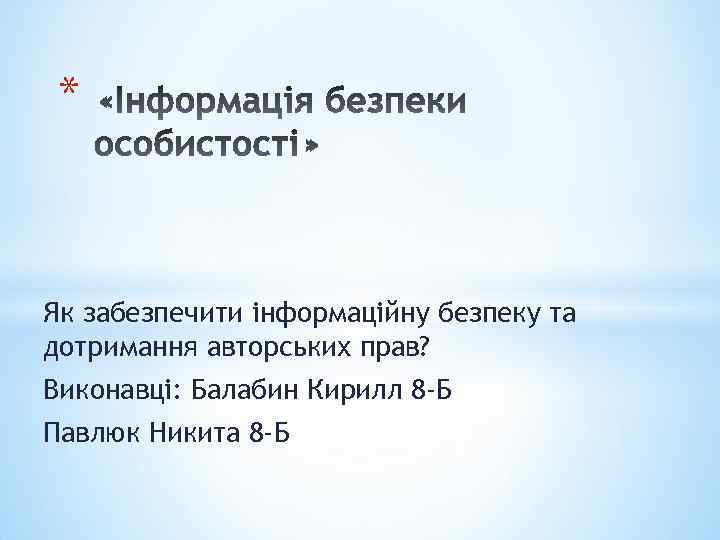 * Як забезпечити інформаційну безпеку та дотримання авторських прав? Виконавці: Балабин Кирилл 8 -Б