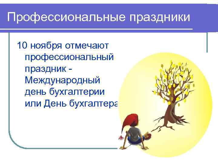 Профессиональные праздники 10 ноября отмечают профессиональный праздник Международный день бухгалтерии или День бухгалтера. 