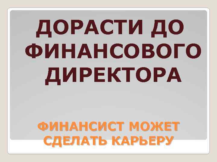 ДОРАСТИ ДО ФИНАНСОВОГО ДИРЕКТОРА ФИНАНСИСТ МОЖЕТ СДЕЛАТЬ КАРЬЕРУ 