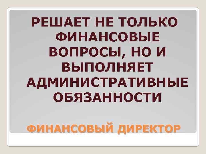 РЕШАЕТ НЕ ТОЛЬКО ФИНАНСОВЫЕ ВОПРОСЫ, НО И ВЫПОЛНЯЕТ АДМИНИСТРАТИВНЫЕ ОБЯЗАННОСТИ ФИНАНСОВЫЙ ДИРЕКТОР 