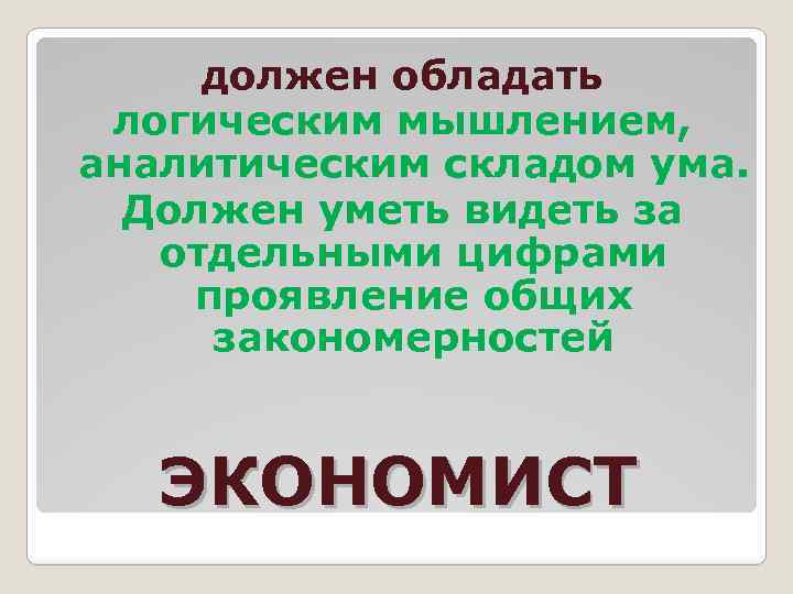 должен обладать логическим мышлением, аналитическим складом ума. Должен уметь видеть за отдельными цифрами проявление