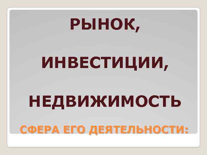 РЫНОК, ИНВЕСТИЦИИ, НЕДВИЖИМОСТЬ СФЕРА ЕГО ДЕЯТЕЛЬНОСТИ: 