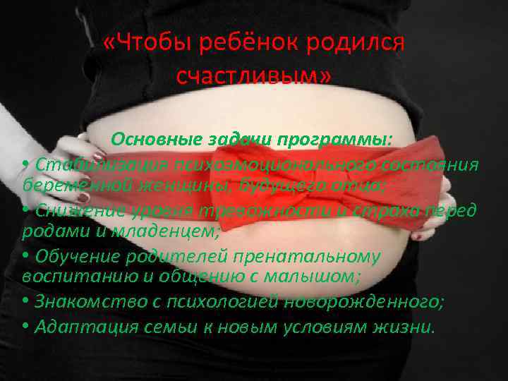  «Чтобы ребёнок родился счастливым» Основные задачи программы: • Стабилизация психоэмоционального состояния беременной женщины,