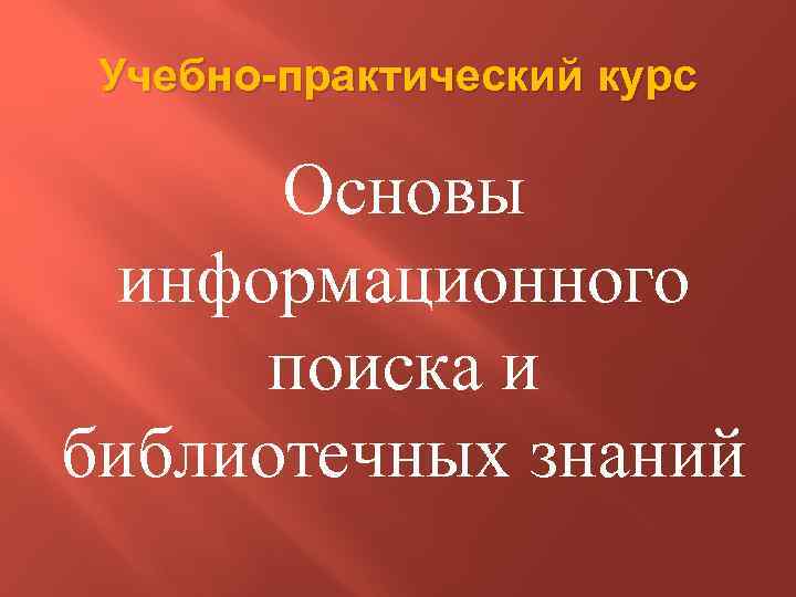 Учебно-практический курс Основы информационного поиска и библиотечных знаний 