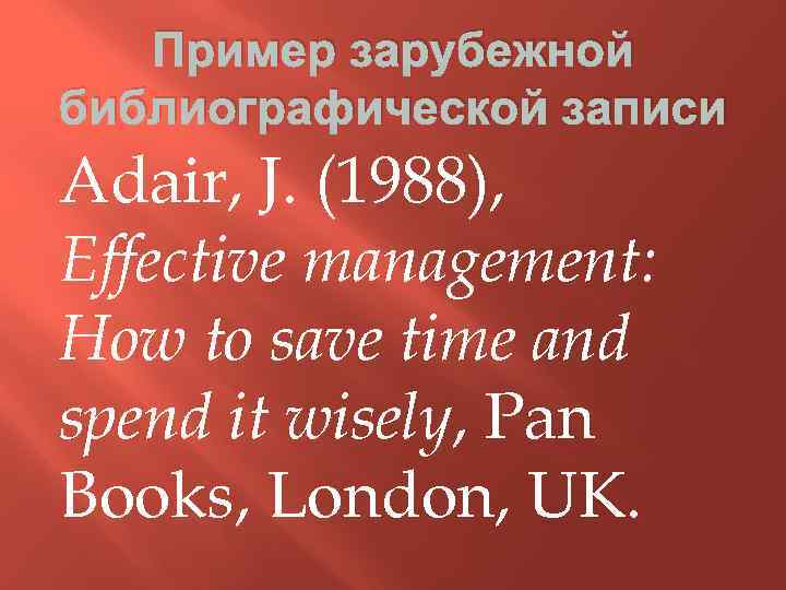 Пример зарубежной библиографической записи Adair, J. (1988), Effective management: How to save time and