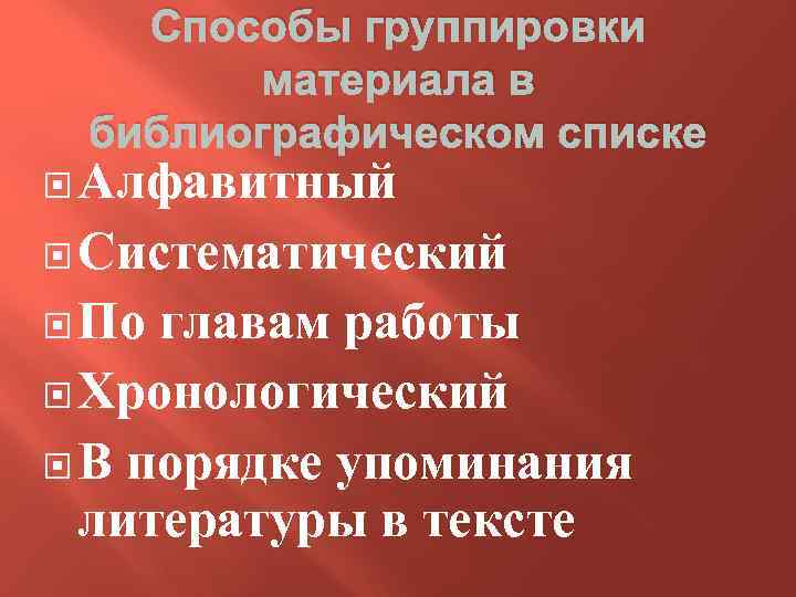 Способы группировки материала в библиографическом списке Алфавитный Систематический По главам работы Хронологический В порядке