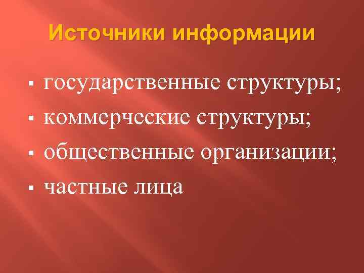 Источники информации § § государственные структуры; коммерческие структуры; общественные организации; частные лица 